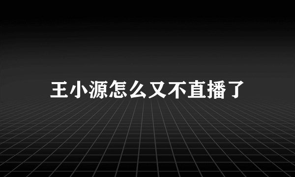 王小源怎么又不直播了