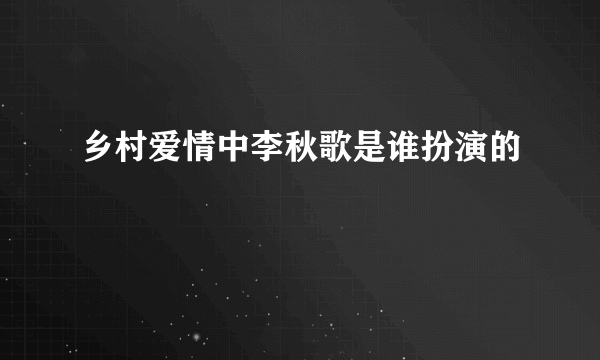 乡村爱情中李秋歌是谁扮演的