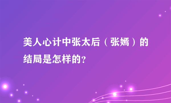 美人心计中张太后（张嫣）的结局是怎样的？