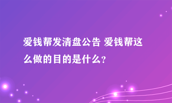 爱钱帮发清盘公告 爱钱帮这么做的目的是什么？