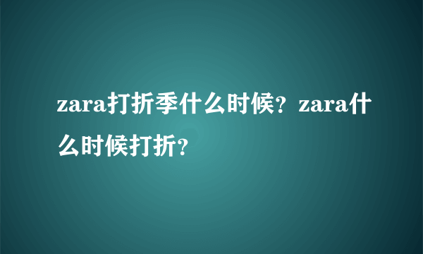 zara打折季什么时候？zara什么时候打折？