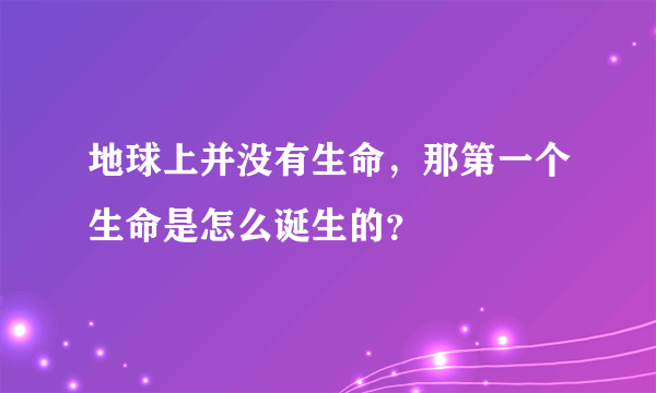 地球上并没有生命，那第一个生命是怎么诞生的？