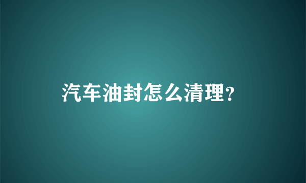 汽车油封怎么清理？