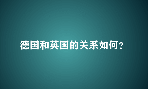 德国和英国的关系如何？