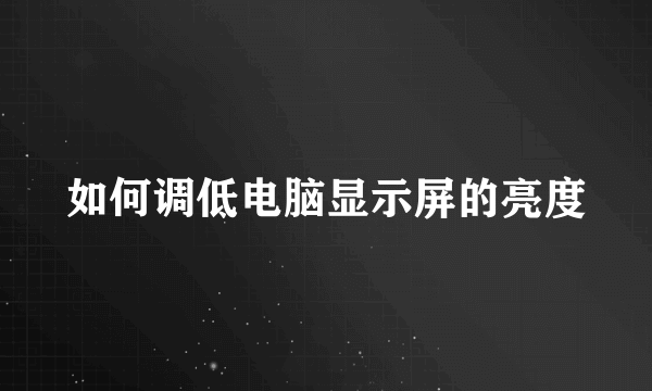 如何调低电脑显示屏的亮度