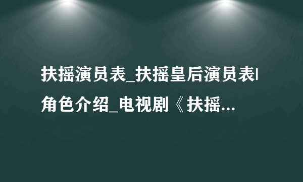 扶摇演员表_扶摇皇后演员表|角色介绍_电视剧《扶摇（扶摇皇后）》-你知道吗