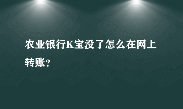 农业银行K宝没了怎么在网上转账？