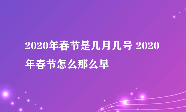 2020年春节是几月几号 2020年春节怎么那么早