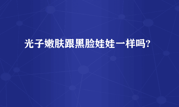 光子嫩肤跟黑脸娃娃一样吗?