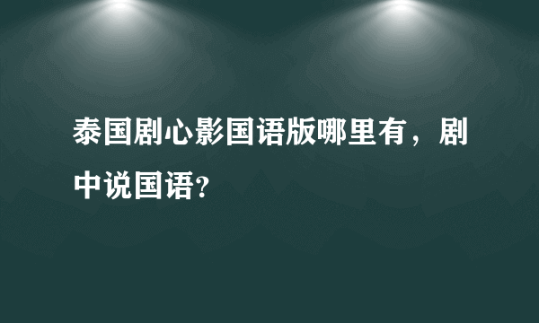 泰国剧心影国语版哪里有，剧中说国语？