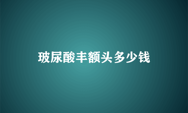 玻尿酸丰额头多少钱