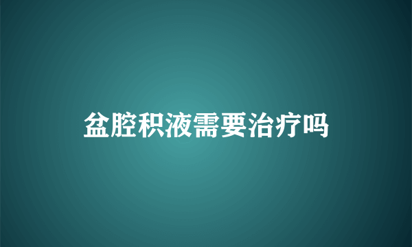 盆腔积液需要治疗吗