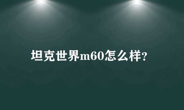 坦克世界m60怎么样？