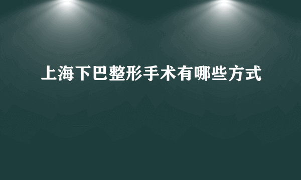 上海下巴整形手术有哪些方式