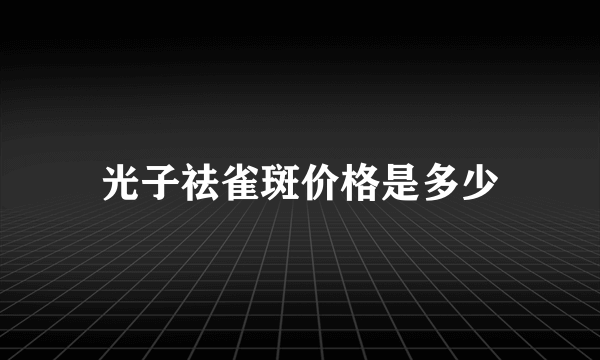 光子祛雀斑价格是多少