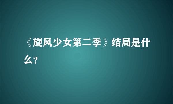 《旋风少女第二季》结局是什么？