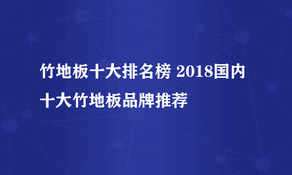 竹地板十大排名榜 2018国内十大竹地板品牌推荐