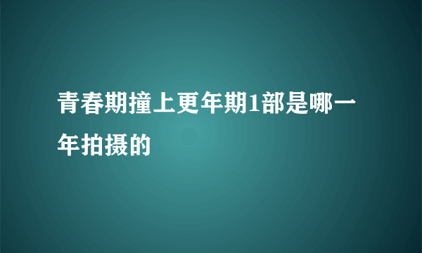 青春期撞上更年期1部是哪一年拍摄的