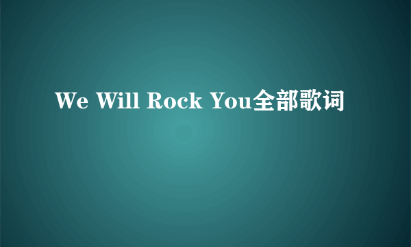 We Will Rock You全部歌词