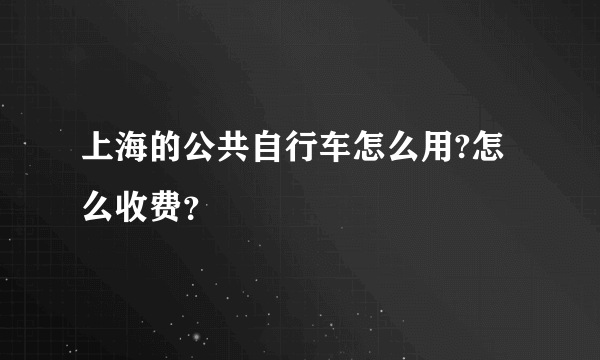 上海的公共自行车怎么用?怎么收费？