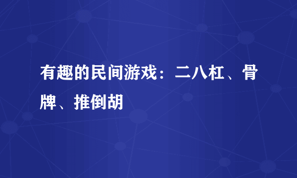 有趣的民间游戏：二八杠、骨牌、推倒胡