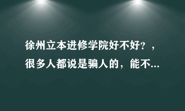 徐州立本进修学院好不好？，很多人都说是骗人的，能不能去呢？