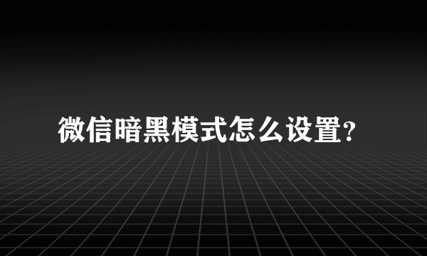 微信暗黑模式怎么设置？