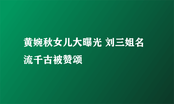 黄婉秋女儿大曝光 刘三姐名流千古被赞颂