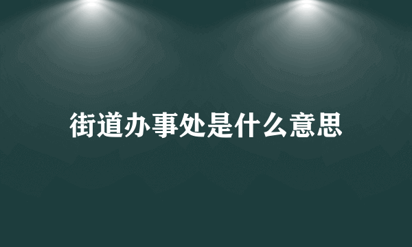 街道办事处是什么意思