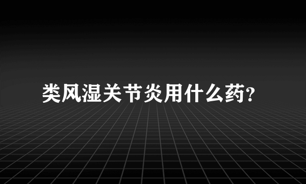 类风湿关节炎用什么药？