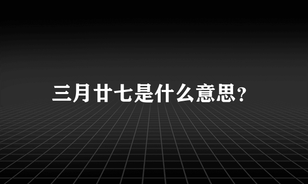 三月廿七是什么意思？