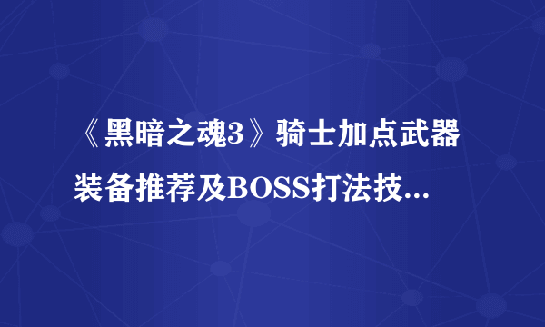 《黑暗之魂3》骑士加点武器装备推荐及BOSS打法技巧 骑士怎么加点