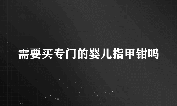 需要买专门的婴儿指甲钳吗