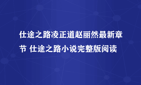 仕途之路凌正道赵丽然最新章节 仕途之路小说完整版阅读