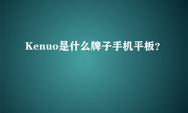 Kenuo是什么牌子手机平板？