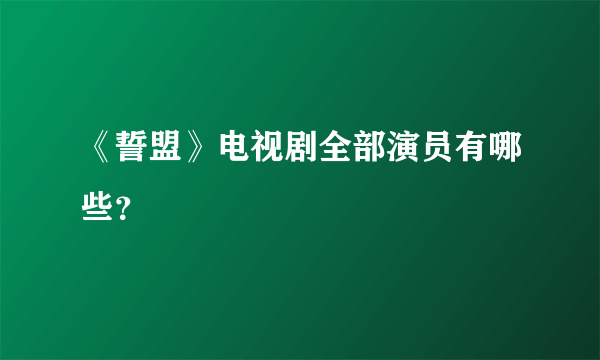 《誓盟》电视剧全部演员有哪些？