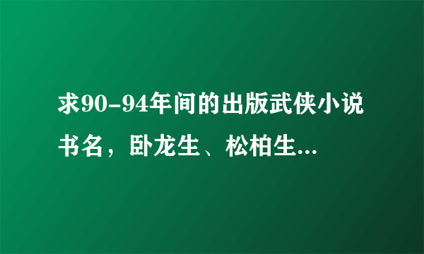 求90-94年间的出版武侠小说书名，卧龙生、松柏生、独孤红、柳残阳、李凉、温瑞安等