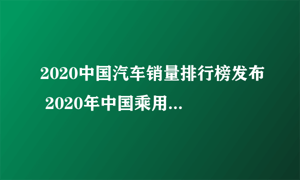 2020中国汽车销量排行榜发布 2020年中国乘用车销量数据一览