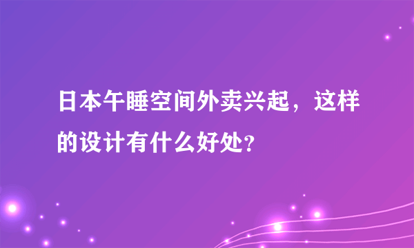 日本午睡空间外卖兴起，这样的设计有什么好处？