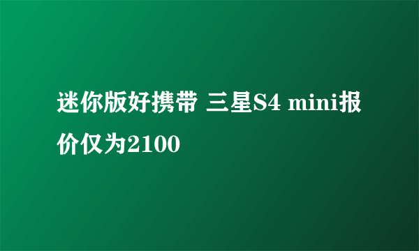 迷你版好携带 三星S4 mini报价仅为2100