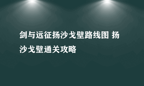 剑与远征扬沙戈壁路线图 扬沙戈壁通关攻略