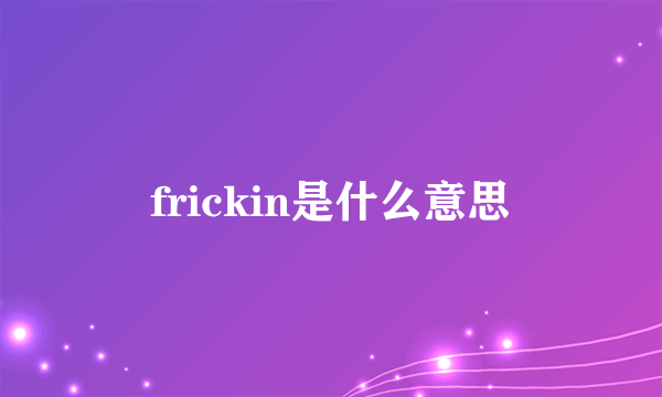 frickin是什么意思