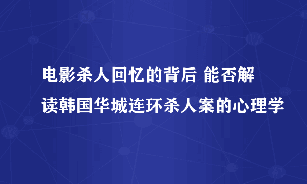 电影杀人回忆的背后 能否解读韩国华城连环杀人案的心理学