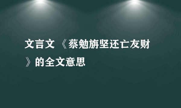 文言文 《蔡勉旃坚还亡友财》的全文意思