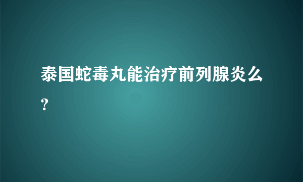 泰国蛇毒丸能治疗前列腺炎么?