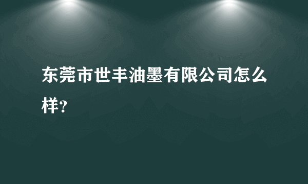 东莞市世丰油墨有限公司怎么样？