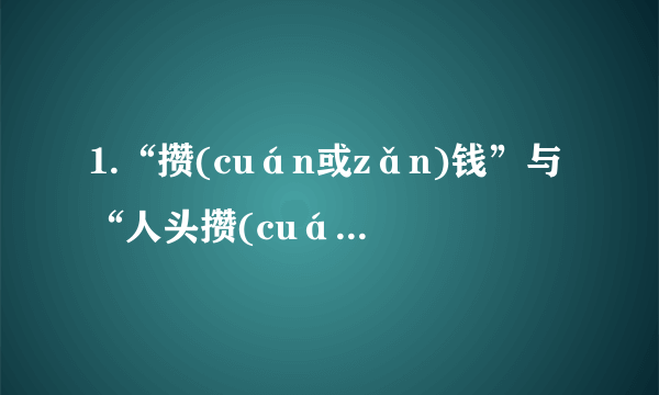 1.“攒(cuán或zǎn)钱”与“人头攒(cuán)动”的读音算不算是一样的？