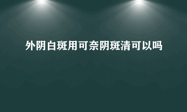 外阴白斑用可奈阴斑清可以吗