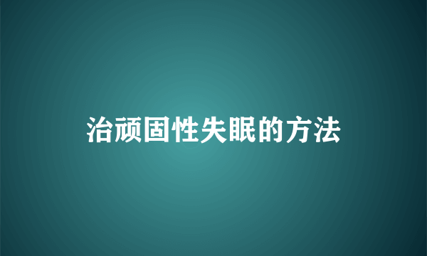 治顽固性失眠的方法