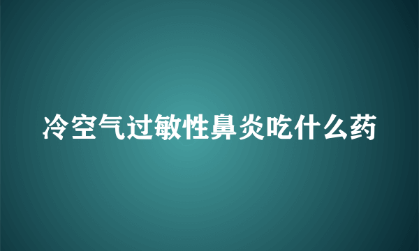 冷空气过敏性鼻炎吃什么药